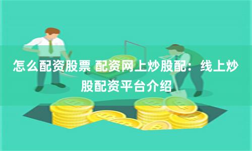 怎么配资股票 配资网上炒股配：线上炒股配资平台介绍