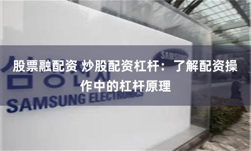 股票融配资 炒股配资杠杆：了解配资操作中的杠杆原理