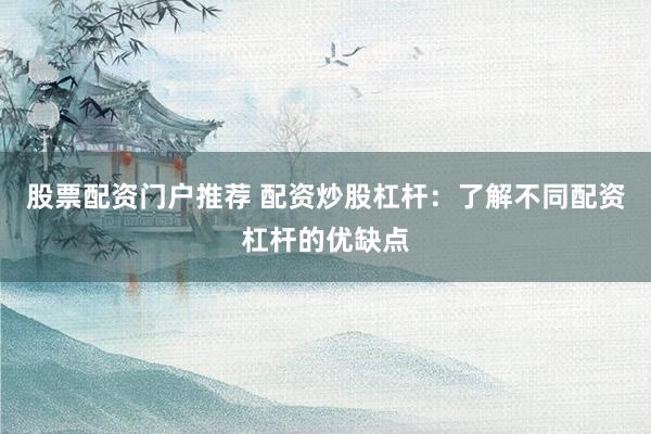 股票配资门户推荐 配资炒股杠杆：了解不同配资杠杆的优缺点