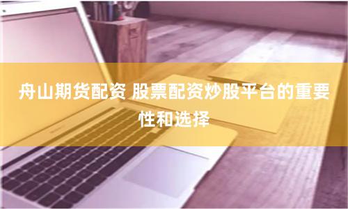 舟山期货配资 股票配资炒股平台的重要性和选择