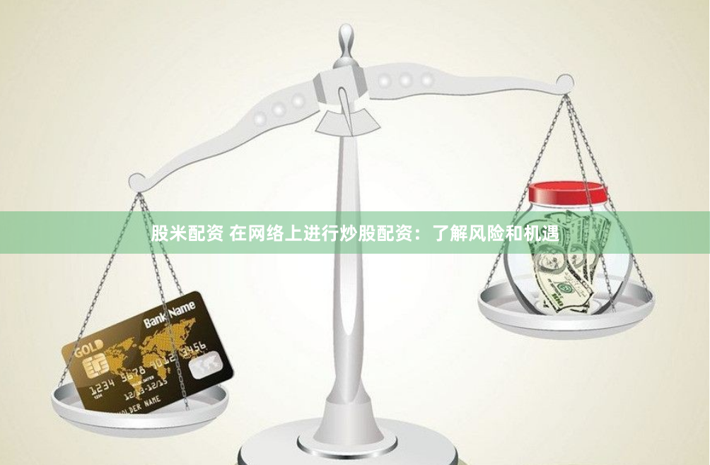 股米配资 在网络上进行炒股配资：了解风险和机遇