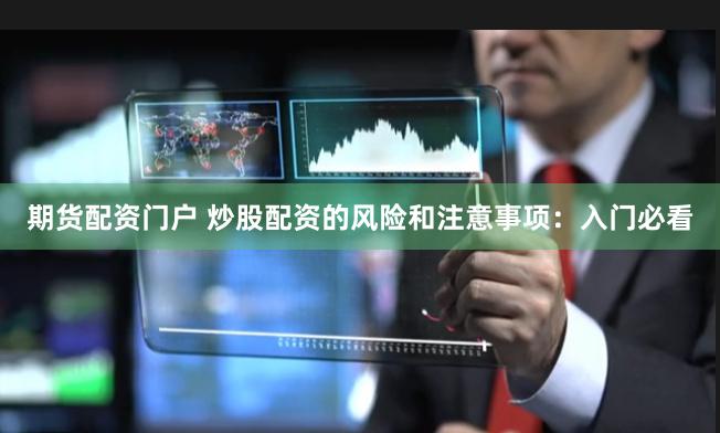 期货配资门户 炒股配资的风险和注意事项：入门必看