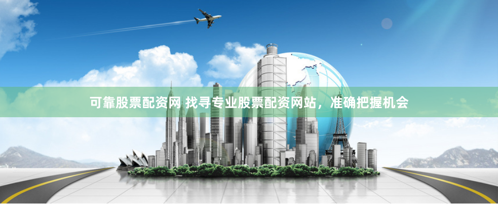 可靠股票配资网 找寻专业股票配资网站,准确把握机会