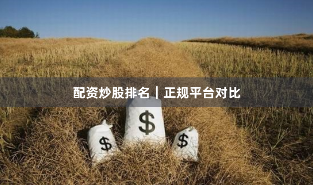 配资炒股排名|正规平台对比