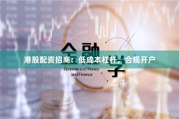 港股配资招商：低成本杠杆，合规开户