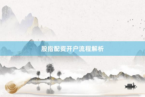 股指配资开户流程解析