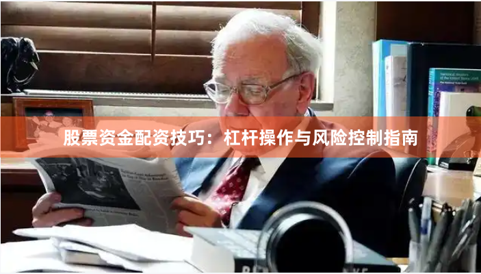 股票资金配资技巧:杠杆操作与风险控制指南